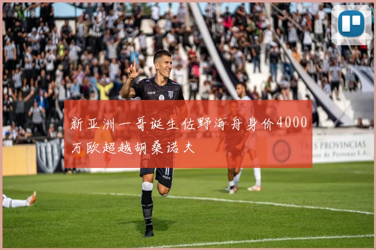 新亚洲一哥诞生佐野海舟身价4000万欧超越胡桑诺夫