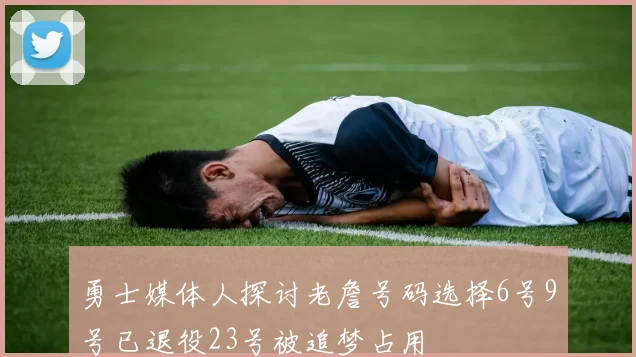 勇士媒体人探讨老詹号码选择6号9号已退役23号被追梦占用