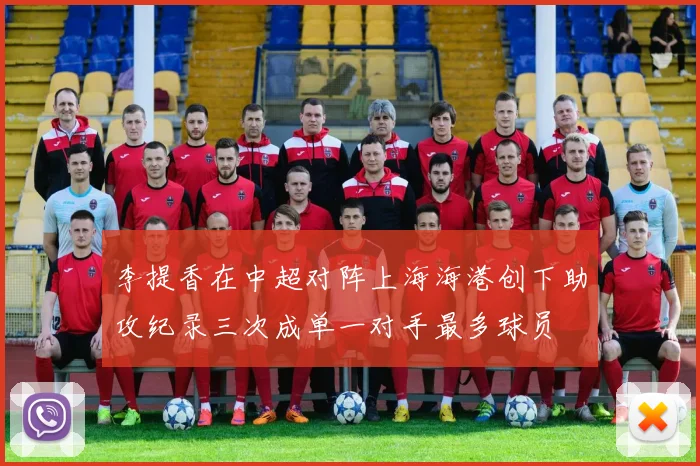 李提香在中超对阵上海海港创下助攻纪录三次成单一对手最多球员