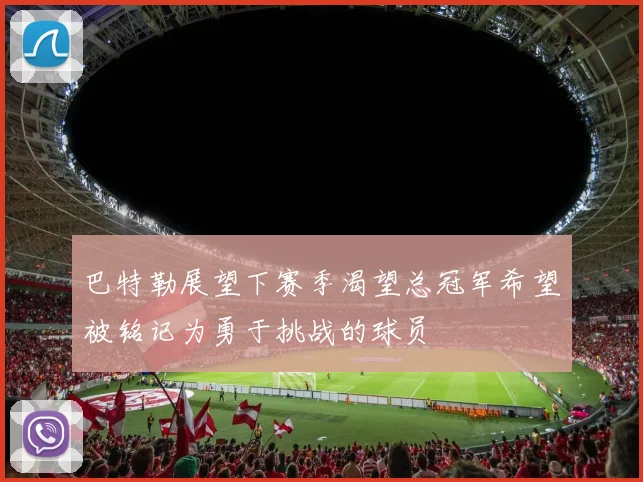 巴特勒展望下赛季渴望总冠军希望被铭记为勇于挑战的球员